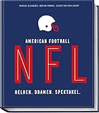NFL American Football: Helden. Dramen. Spektakel. – das bildgewaltige Nachschlagwerk für jeden Football-Fan – Alles zu den...
