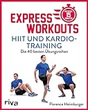 Express-Workouts – HIIT und Kardiotraining: Die 40 besten Übungsreihen. Maximal 15 Minuten